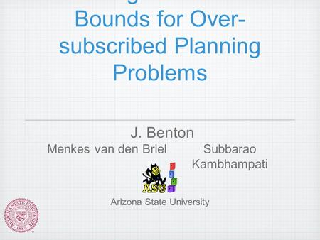 Finding Admissible Bounds for Over- subscribed Planning Problems J. Benton Menkes van den BrielSubbarao Kambhampati Arizona State University.