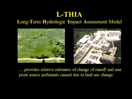 L-THIA Long-Term Hydrologic Impact Assessment Model ….provides relative estimates of change of runoff and non point source pollutants caused due to land.