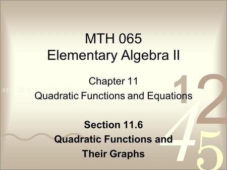 MTH 065 Elementary Algebra II Chapter 11 Quadratic Functions and Equations Section 11.6 Quadratic Functions and Their Graphs.