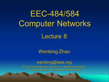 EEC-484/584 Computer Networks Lecture 8 Wenbing Zhao (Part of the slides are based on materials supplied by Dr. Louise Moser at UCSB and.