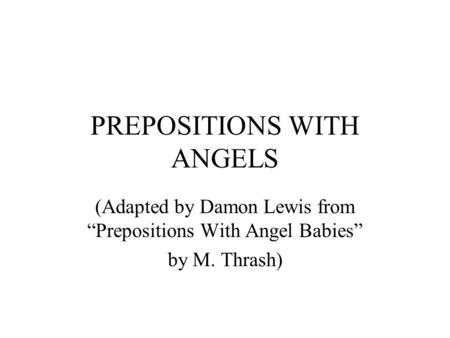 PREPOSITIONS WITH ANGELS (Adapted by Damon Lewis from “Prepositions With Angel Babies” by M. Thrash)