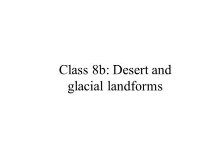 Class 8b: Desert and glacial landforms. Desert landforms Tend to be stark, barren (not much soil)