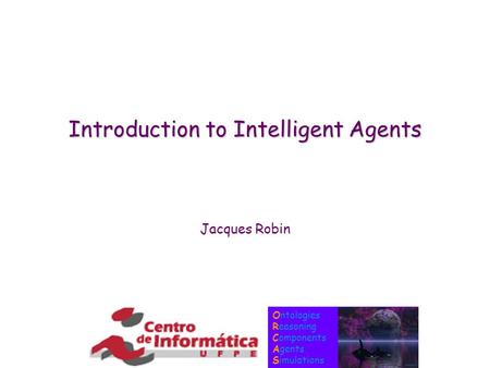 Ontologies Reasoning Components Agents Simulations Introduction to Intelligent Agents Jacques Robin.