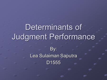 Determinants of Judgment Performance By: Lea Sulaiman Saputra D1555.