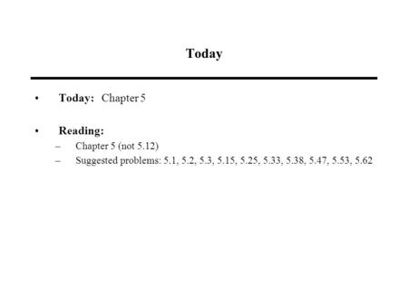 Today Today: Chapter 5 Reading: –Chapter 5 (not 5.12) –Suggested problems: 5.1, 5.2, 5.3, 5.15, 5.25, 5.33, 5.38, 5.47, 5.53, 5.62.