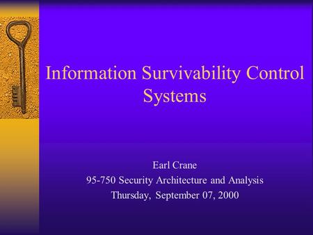 Information Survivability Control Systems Earl Crane 95-750 Security Architecture and Analysis Thursday, September 07, 2000.
