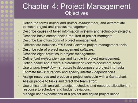 Chapter 4: Project Management Objectives Define the terms project and project management, and differentiate between project and process management. Describe.
