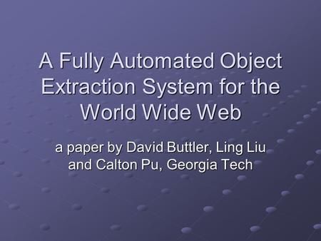 A Fully Automated Object Extraction System for the World Wide Web a paper by David Buttler, Ling Liu and Calton Pu, Georgia Tech.