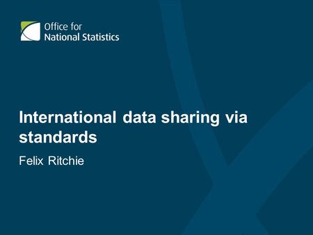 International data sharing via standards Felix Ritchie.