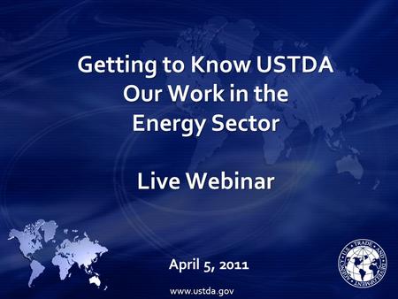 Getting to Know USTDA Our Work in the Energy Sector Live Webinar April 5, 2011 www.ustda.gov.