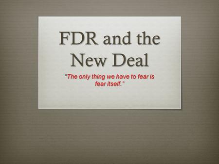FDR and the New Deal “The only thing we have to fear is fear itself.”