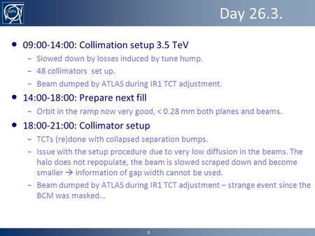 Day 26.3. ● 09:00-14:00: Collimation setup 3.5 TeV – Slowed down by losses induced by tune hump. – 48 collimators set up. – Beam dumped by ATLAS during.