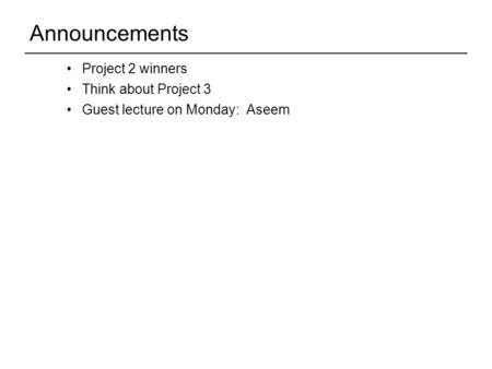 Project 2 winners Think about Project 3 Guest lecture on Monday: Aseem Announcements.