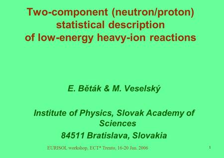 EURISOL workshop, ECT* Trento, 16-20 Jan. 2006 1 Two-component (neutron/proton) statistical description of low-energy heavy-ion reactions E. Běták & M.