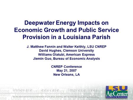 Deepwater Energy Impacts on Economic Growth and Public Service Provision in a Louisiana Parish J. Matthew Fannin and Walter Keithly, LSU CNREP David Hughes,