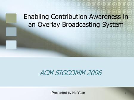 1 Enabling Contribution Awareness in an Overlay Broadcasting System ACM SIGCOMM 2006 Presented by He Yuan.
