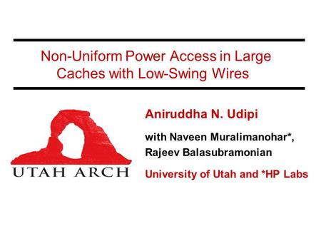 Non-Uniform Power Access in Large Caches with Low-Swing Wires Aniruddha N. Udipi with Naveen Muralimanohar*, Rajeev Balasubramonian University of Utah.