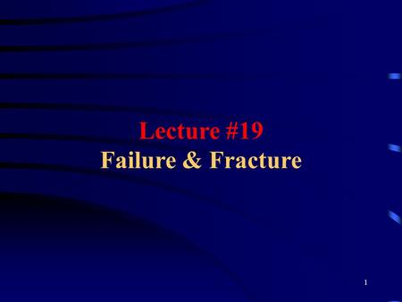 Lecture #19 Failure & Fracture