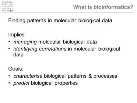 What is bioinformatics? Finding patterns in molecular biological data Implies: managing molecular biological data identifying correlations in molecular.