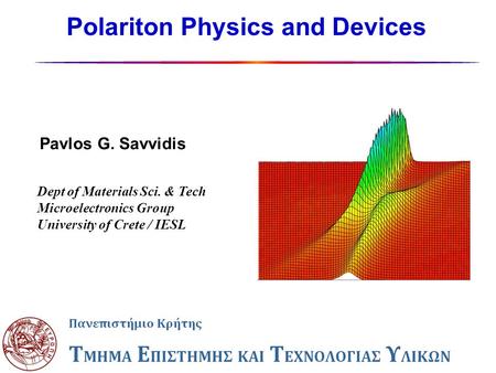 Polariton Physics and Devices Pavlos G. Savvidis Dept of Materials Sci. & Tech Microelectronics Group University of Crete / IESL.