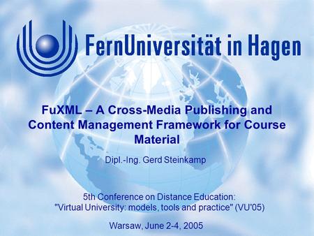 1 Gerd Steinkamp: FuXML – A Content Authoring System 5th Conference on Distance Education: “Virtual University: models, tools and practice (VU'05), Warsaw,