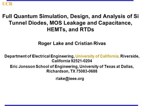 Full Quantum Simulation, Design, and Analysis of Si Tunnel Diodes, MOS Leakage and Capacitance, HEMTs, and RTDs Roger Lake and Cristian Rivas Department.