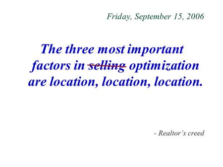 Friday, September 15, 2006 The three most important factors in selling optimization are location, location, location. - Realtor’s creed.