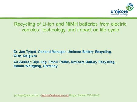 Recycling of Li-ion and NiMH batteries from electric vehicles: technology and impact on life cycle Dr. Jan Tytgat, General Manager, Umicore Battery Recycling,