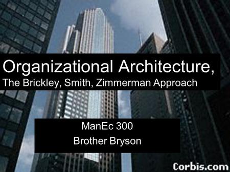 Organizational Architecture, The Brickley, Smith, Zimmerman Approach ManEc 300 Brother Bryson.