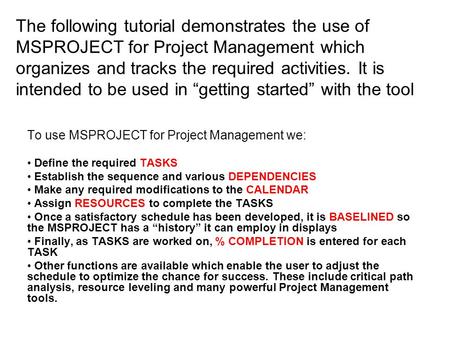 The following tutorial demonstrates the use of MSPROJECT for Project Management which organizes and tracks the required activities. It is intended to be.