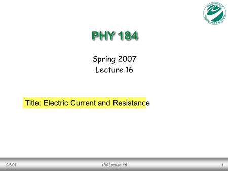 2/5/07184 Lecture 161 PHY 184 Spring 2007 Lecture 16 Title: Electric Current and Resistance.