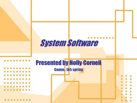 System Software Presented by Holly Cornell Comm.. 165 spring Presented by Holly Cornell Comm.. 165 spring.