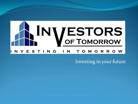 Investing in your future. What is INVESTORS OF TOMORROW? Investors of Tomorrow strives for excellence in fulfilling the mandate of providing financial.
