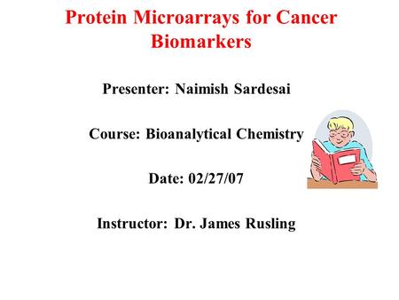 Protein Microarrays for Cancer Biomarkers Presenter: Naimish Sardesai Course: Bioanalytical Chemistry Date: 02/27/07 Instructor: Dr. James Rusling.