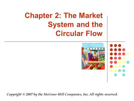 Chapter 2: The Market System and the Circular Flow Copyright © 2007 by the McGraw-Hill Companies, Inc. All rights reserved.