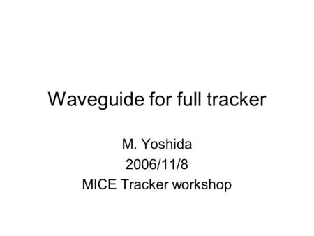 Waveguide for full tracker M. Yoshida 2006/11/8 MICE Tracker workshop.