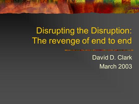 Disrupting the Disruption: The revenge of end to end David D. Clark March 2003.