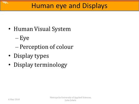 The Science of Digital Media Human Visual System – Eye – Perception of colour Display types Display terminology 6 May 2010 Metropolia University of Applied.
