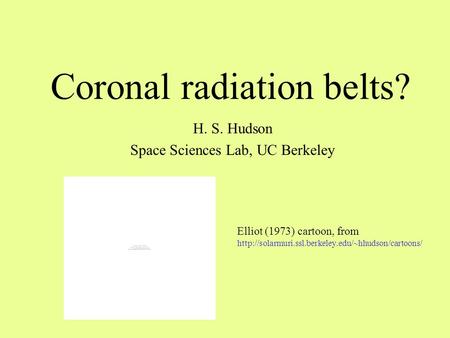 Coronal radiation belts? H. S. Hudson Space Sciences Lab, UC Berkeley Elliot (1973) cartoon, from