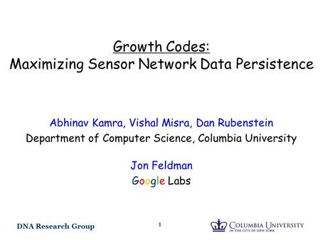 DNA Research Group 1 Growth Codes: Maximizing Sensor Network Data Persistence Abhinav Kamra, Vishal Misra, Dan Rubenstein Department of Computer Science,