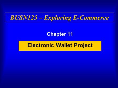 Chapter 11 Electronic Wallet Project BUSN125 – Exploring E-Commerce.