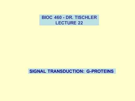 BIOC 460 - DR. TISCHLER LECTURE 22 SIGNAL TRANSDUCTION: G-PROTEINS.