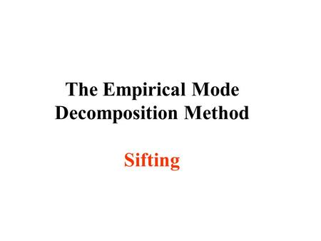 The Empirical Mode Decomposition Method Sifting. Goal of Data Analysis To define time scale or frequency. To define energy density. To define joint frequency-energy.