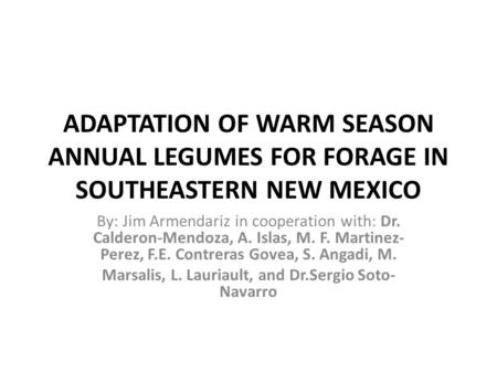 ADAPTATION OF WARM SEASON ANNUAL LEGUMES FOR FORAGE IN SOUTHEASTERN NEW MEXICO By: Jim Armendariz in cooperation with: Dr. Calderon-Mendoza, A. Islas,