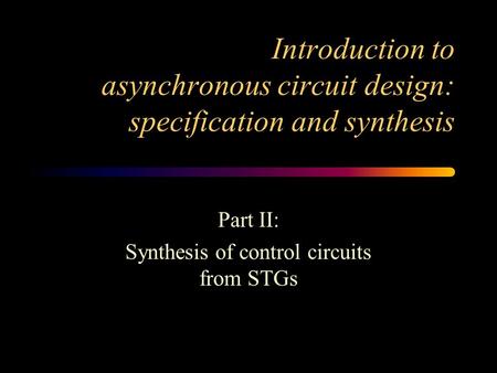 Introduction to asynchronous circuit design: specification and synthesis Part II: Synthesis of control circuits from STGs.