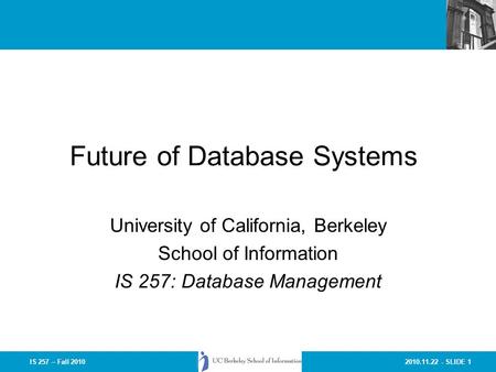 2010.11.22 - SLIDE 1IS 257 – Fall 2010 Future of Database Systems University of California, Berkeley School of Information IS 257: Database Management.