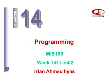 14 1414 CHAPTER Programming MIS105 Week-14/ Lec02 Irfan Ahmed Ilyas.