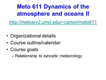 Meto 611 Dynamics of the atmosphere and oceans II  Organizational details Course outline/calendar Course goals –Relationship.