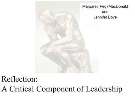 Reflection: A Critical Component of Leadership Margaret (Peg) MacDonald and Jennifer Dove.