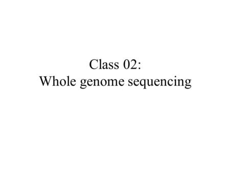 Class 02: Whole genome sequencing. The seminal papers www.cs.arizona.edu/people/gene/#papers ``Is Whole Genome Sequencing Feasible?'' ``Whole-Genome DNA.